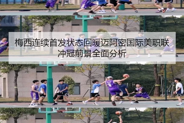 梅西连续首发状态回暖迈阿密国际美职联冲冠前景全面分析