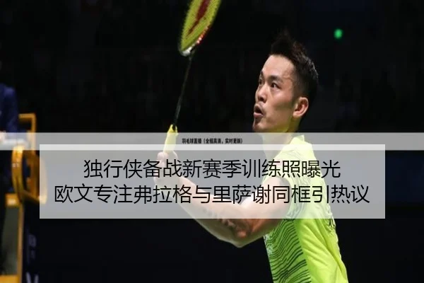 独行侠备战新赛季训练照曝光 欧文专注弗拉格与里萨谢同框引热议